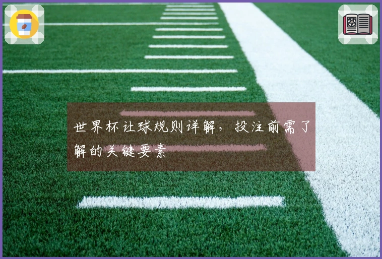 世界杯让球规则详解，投注前需了解的关键要素