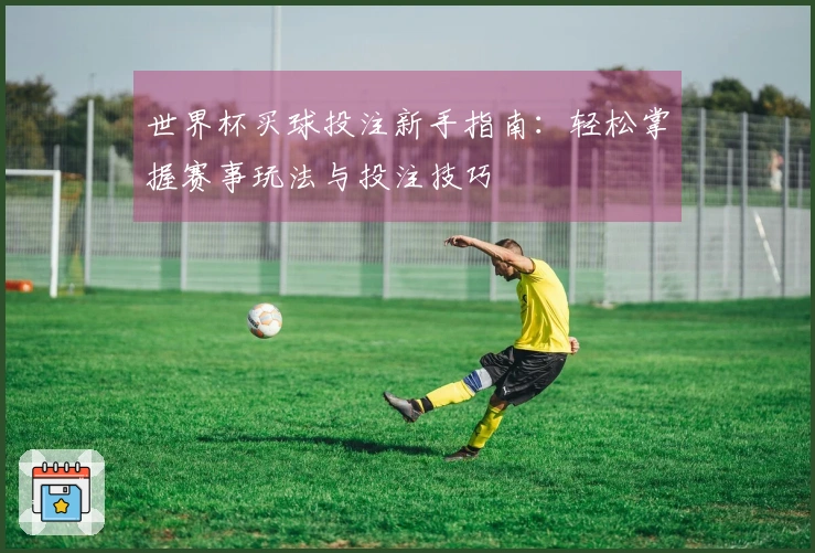 世界杯买球投注新手指南：轻松掌握赛事玩法与投注技巧