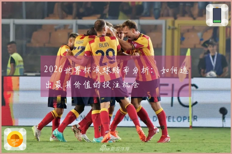 2026世界杯滚球赔率分析：如何选出最具价值的投注机会