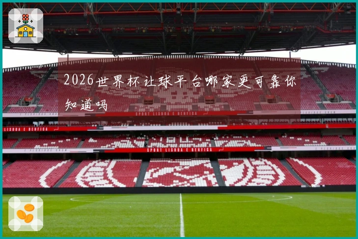 2026世界杯让球平台哪家更可靠你知道吗
