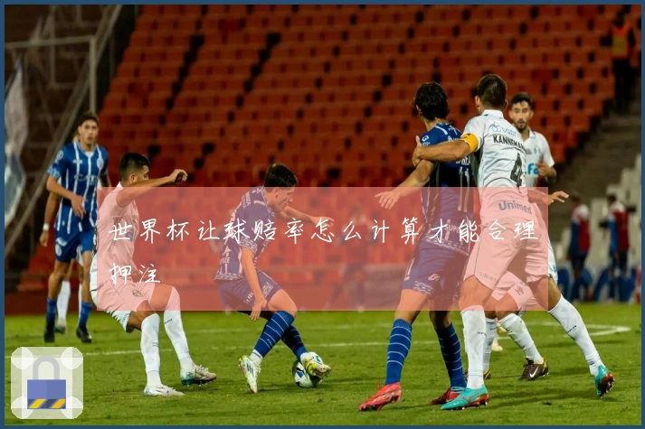 世界杯让球赔率怎么计算才能合理押注