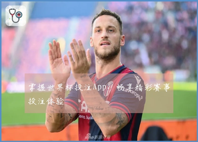掌握世界杯投注App，畅享精彩赛事投注体验