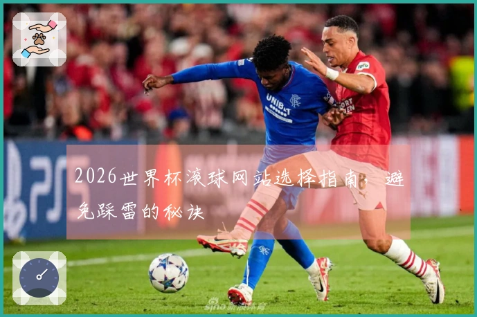 2026世界杯滚球网站选择指南，避免踩雷的秘诀