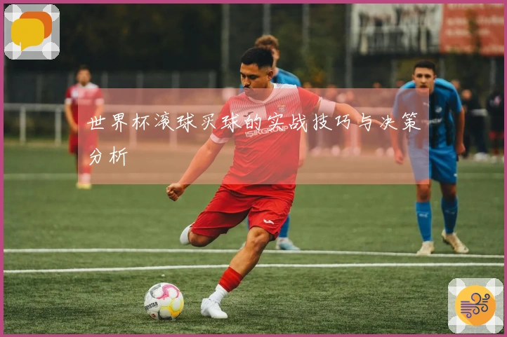 世界杯滚球买球的实战技巧与决策分析