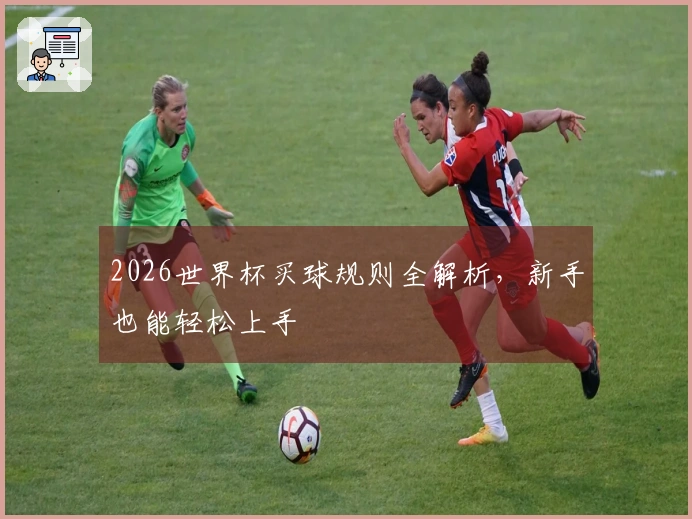 2026世界杯买球规则全解析，新手也能轻松上手