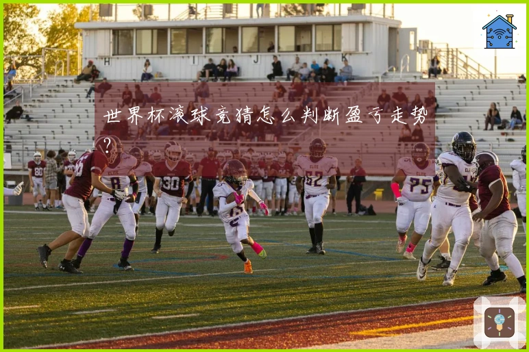 世界杯滚球竞猜怎么判断盈亏走势？