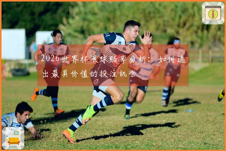 2026世界杯滚球赔率分析：如何选出最具价值的投注机会