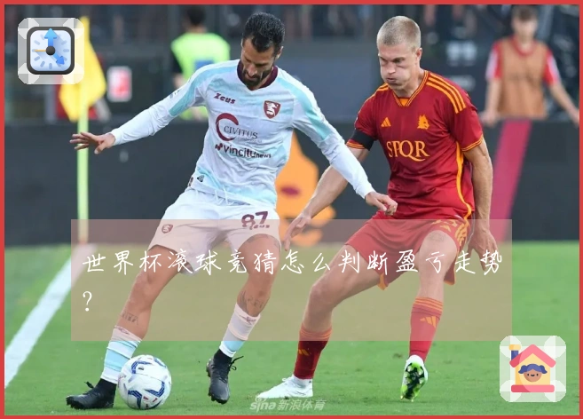 世界杯滚球竞猜怎么判断盈亏走势？